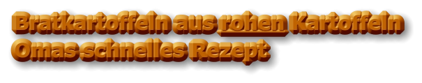 Bratkartoffeln aus rohen Kartoffeln                  Omas schnelles Rezept