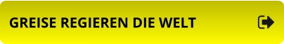 GREISE REGIEREN DIE WELT